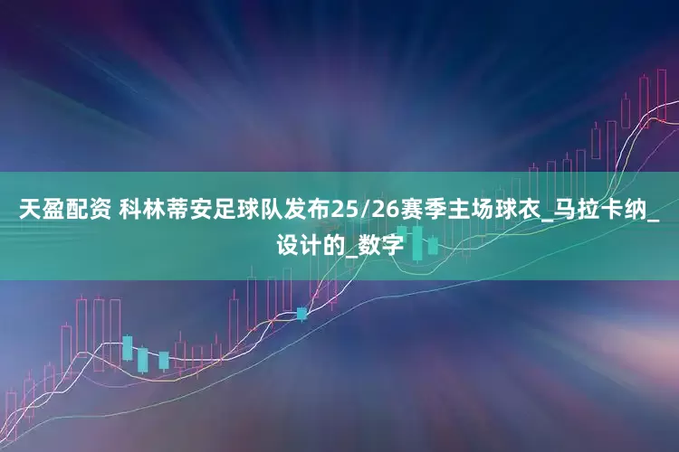 天盈配资 科林蒂安足球队发布25/26赛季主场球衣_马拉卡纳_设计的_数字