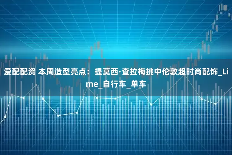 爱配配资 本周造型亮点：提莫西·查拉梅挑中伦敦超时尚配饰_Lime_自行车_单车