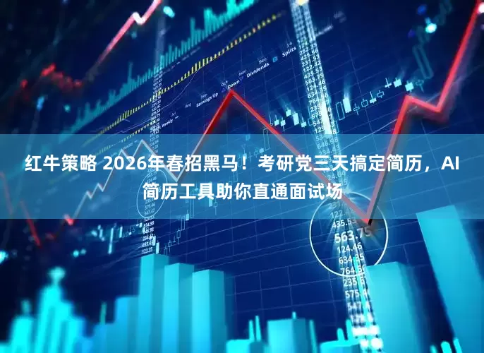 红牛策略 2026年春招黑马！考研党三天搞定简历，AI简历工具助你直通面试场