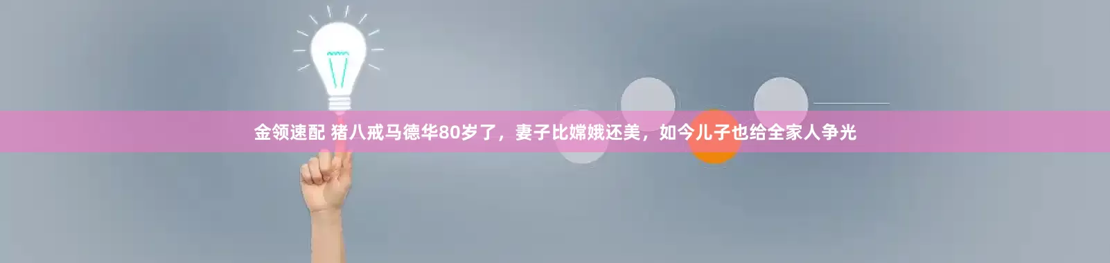 金领速配 猪八戒马德华80岁了，妻子比嫦娥还美，如今儿子也给全家人争光